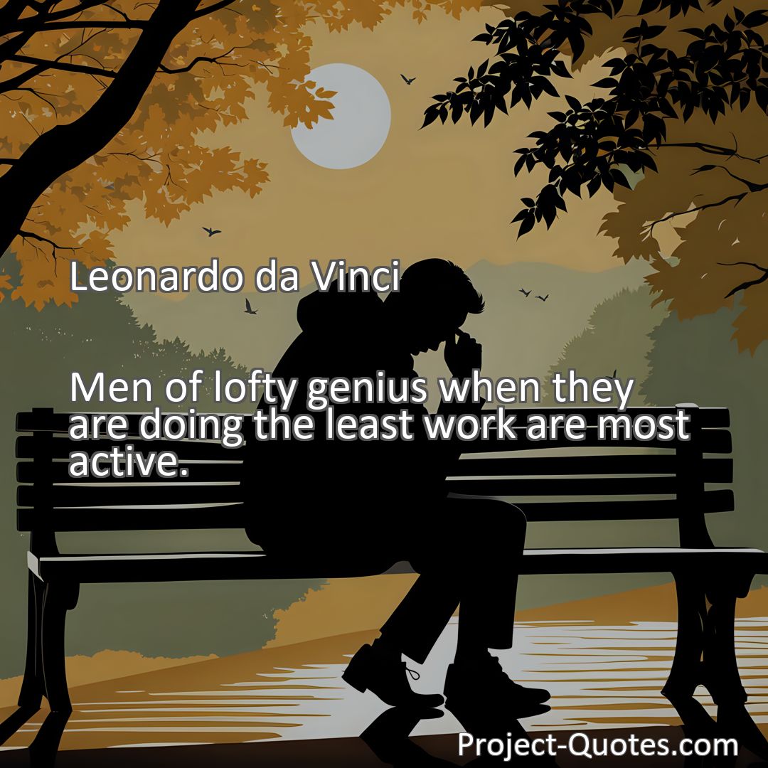 Freely Shareable Quote Image Men of lofty genius when they are doing the least work are most active.