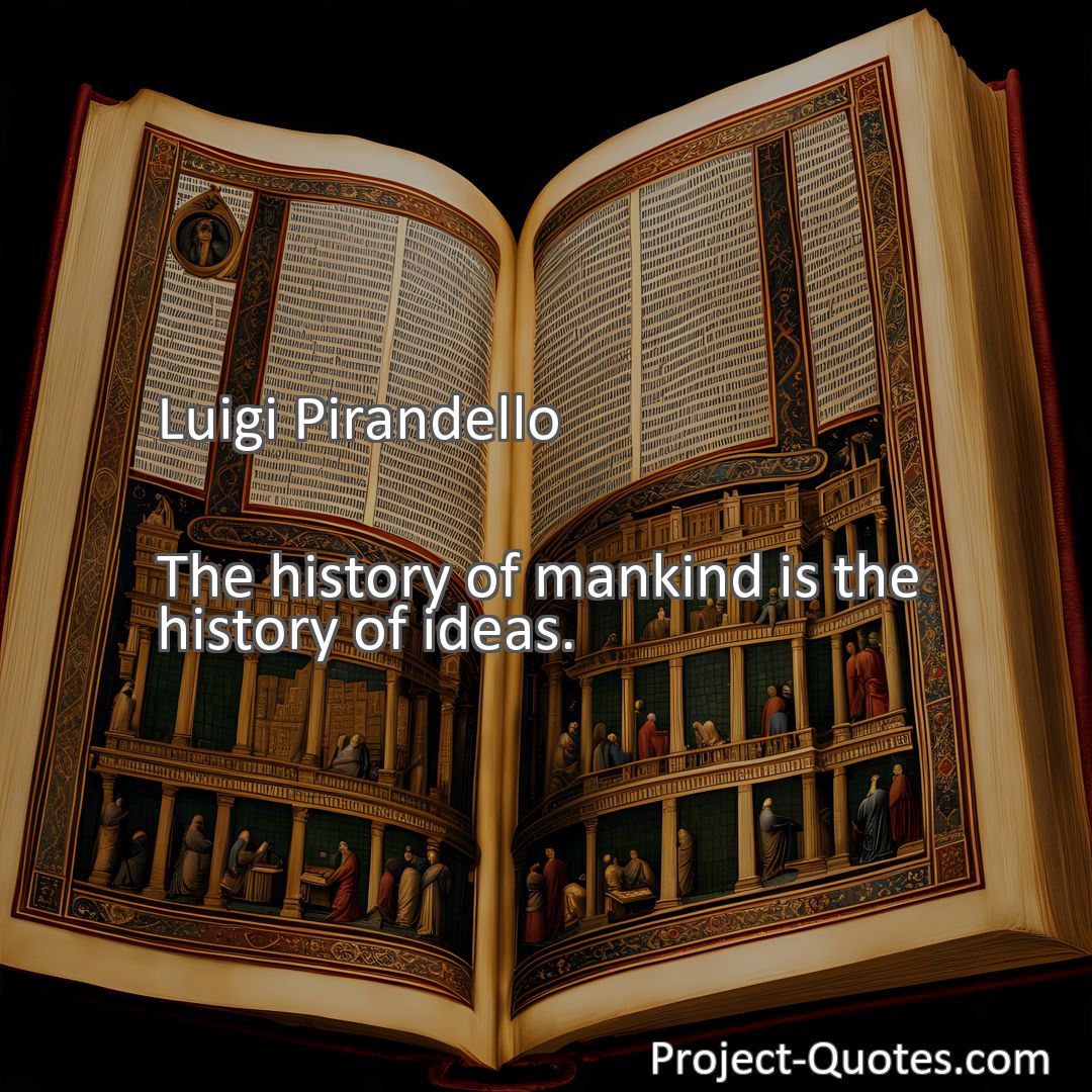 Freely Shareable Quote Image The history of mankind is the history of ideas.