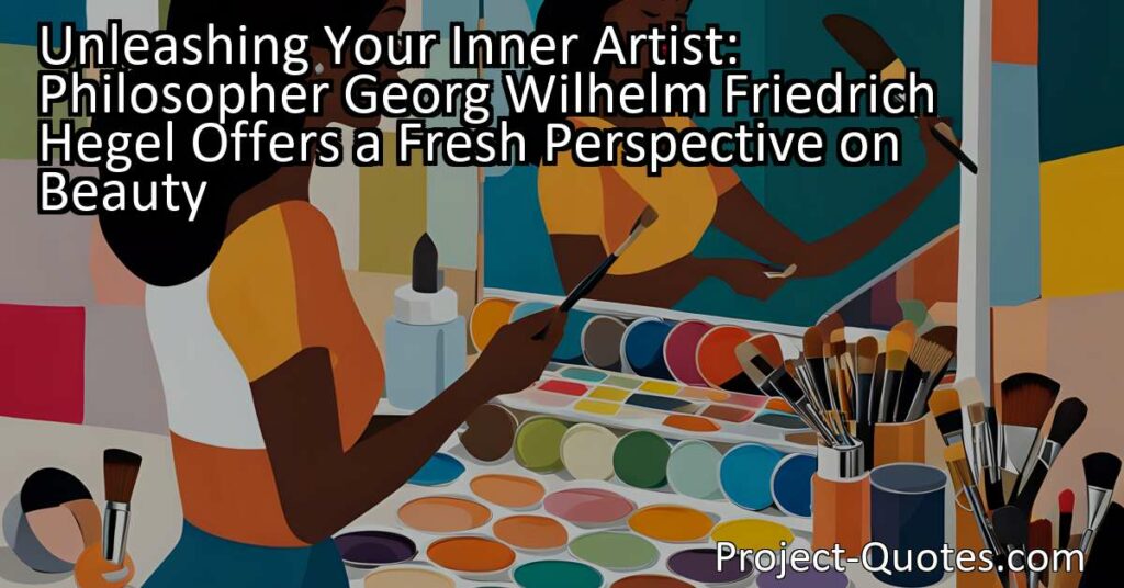 Unleashing Your Inner Artist: Philosopher Georg Wilhelm Friedrich Hegel Offers a Fresh Perspective on Beauty