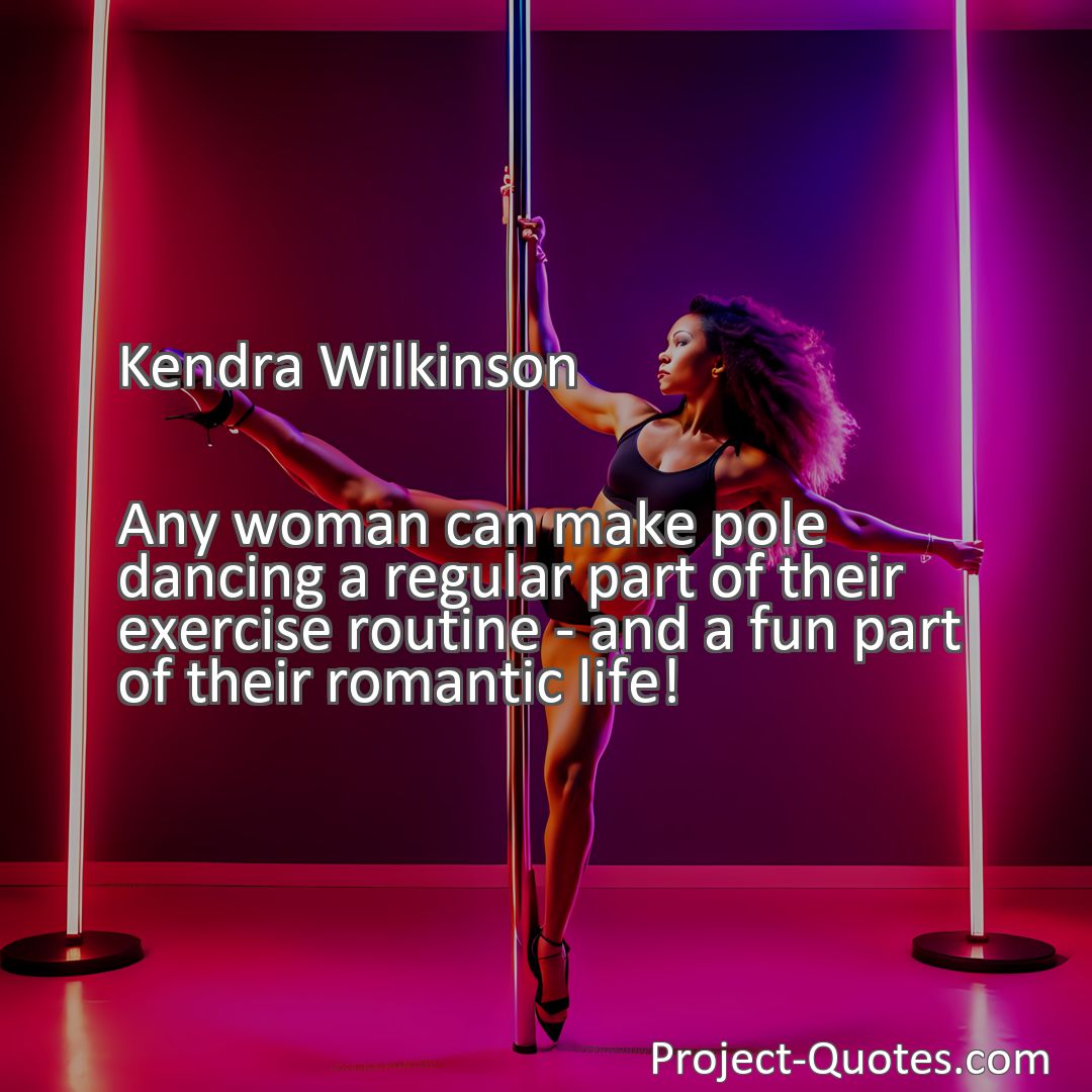 Freely Shareable Quote Image Any woman can make pole dancing a regular part of their exercise routine - and a fun part of their romantic life!