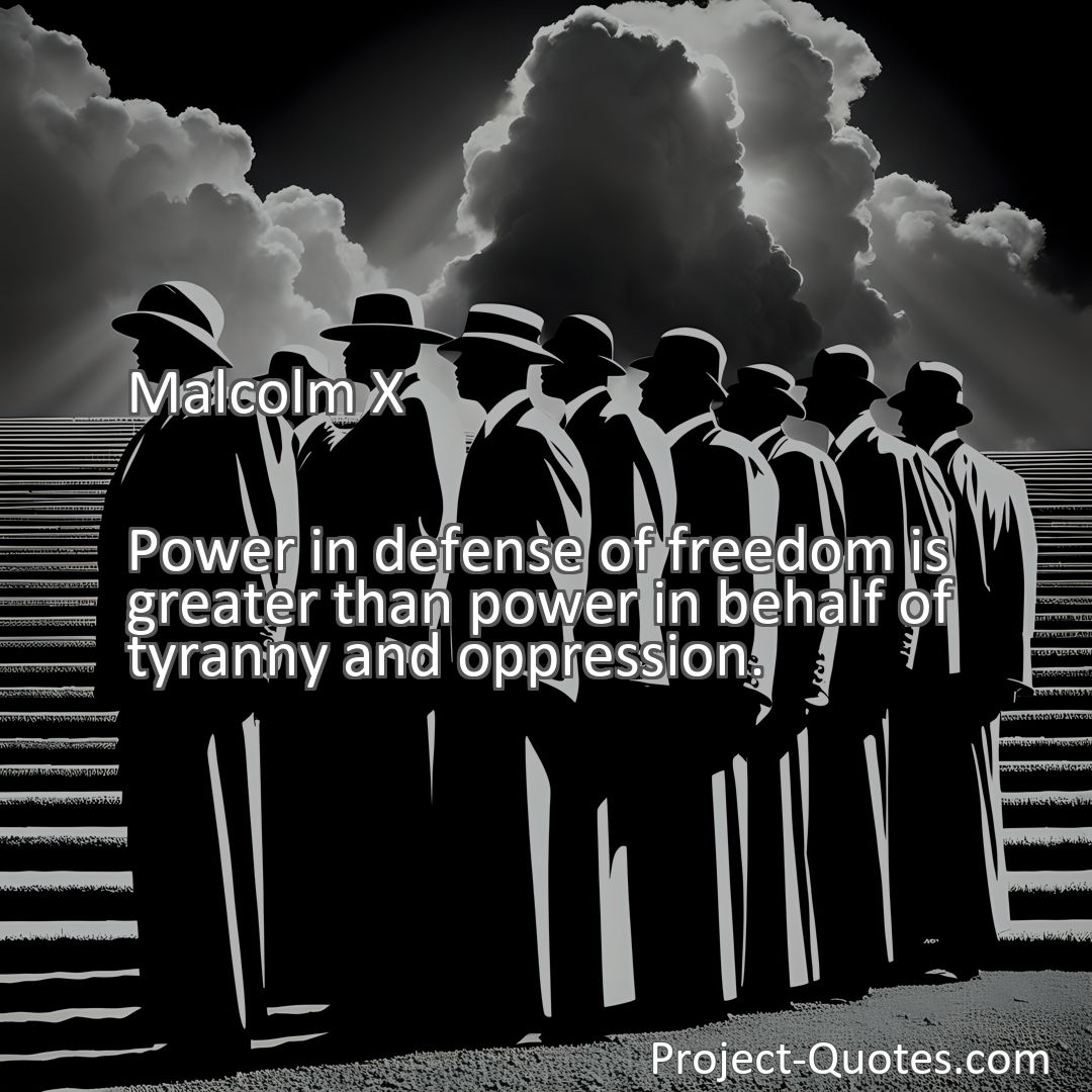 Freely Shareable Quote Image Power in defense of freedom is greater than power in behalf of tyranny and oppression.