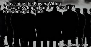 Unleashing the Power Within: Malcolm X's Impact on the Pursuit of Freedom and Justice