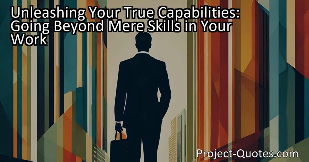 Unleashing Your True Capabilities: Going Beyond Mere Skills in Your Work