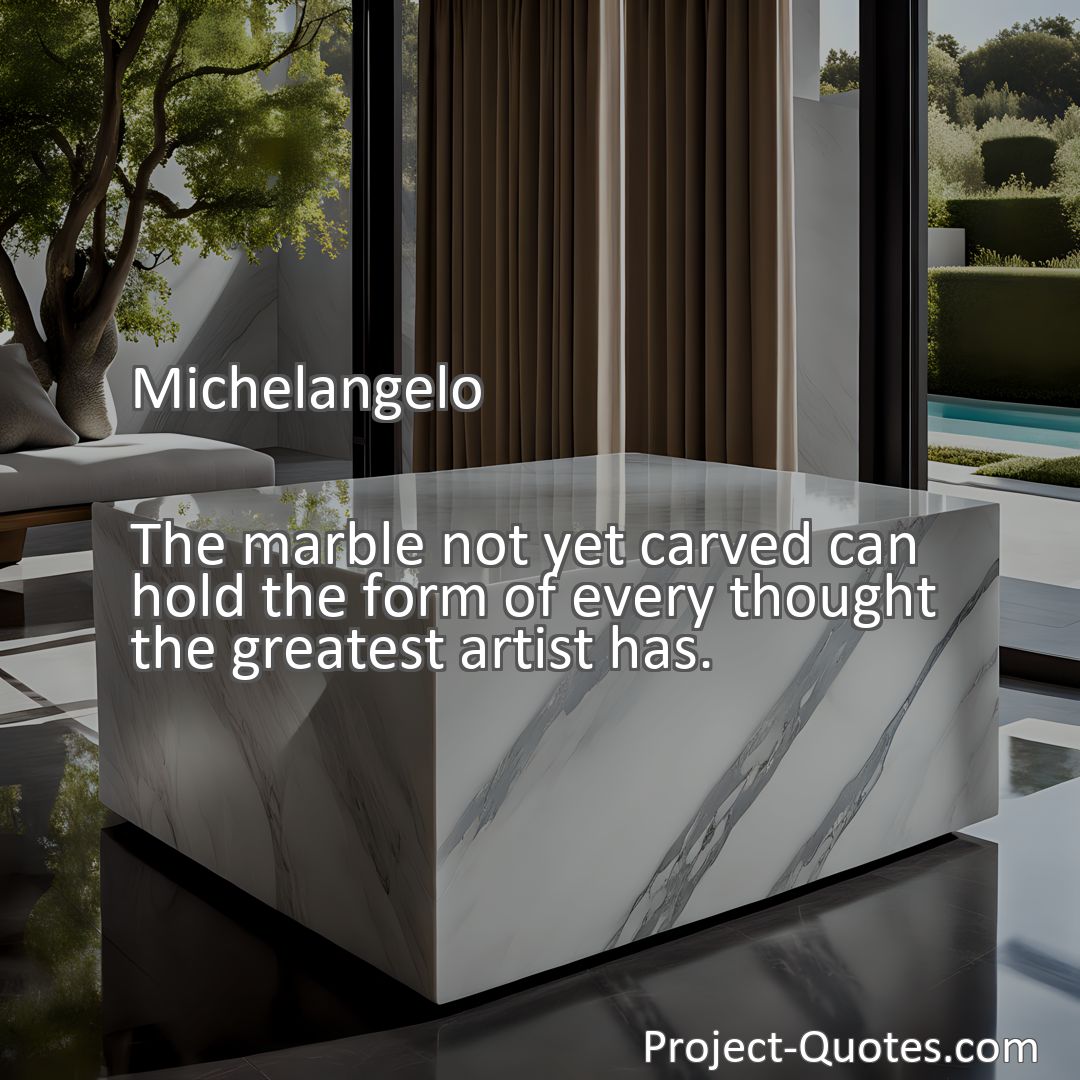 Freely Shareable Quote Image The marble not yet carved can hold the form of every thought the greatest artist has.