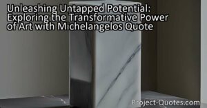 Unleashing Untapped Potential: Discovering the Transformative Power of Art with Michelangelo's Quote