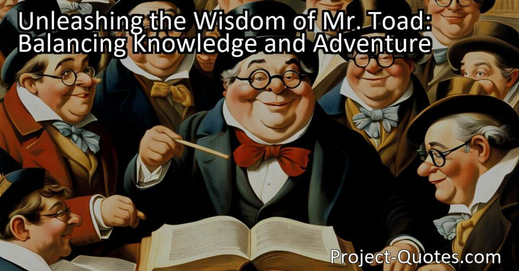 In "Unleashing the Wisdom of Mr. Toad: Balancing Knowledge and Adventure
