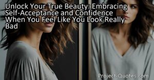 Unlock Your True Beauty: Embracing Self-Acceptance and Confidence When You Feel Like You Look Really Bad