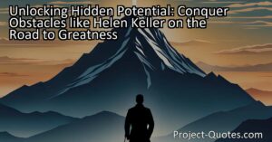Unlocking Hidden Potential: Conquer Obstacles like Helen Keller on the Road to Greatness