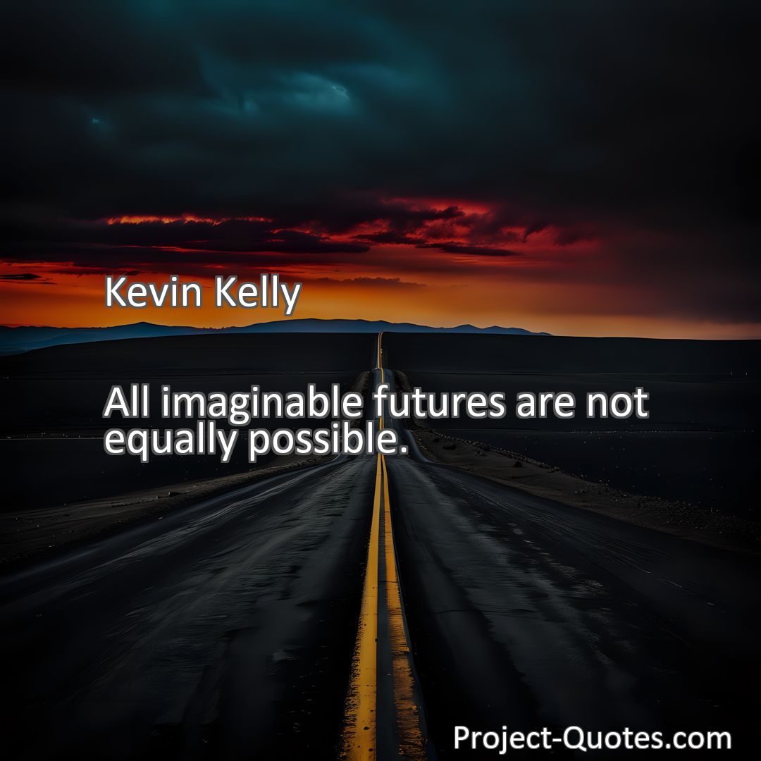Freely Shareable Quote Image All imaginable futures are not equally possible.