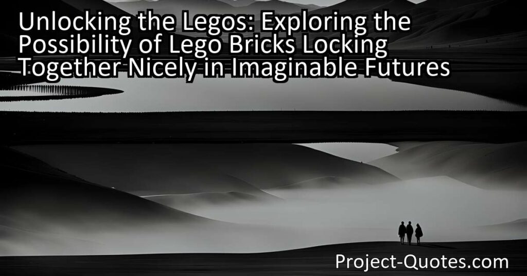 Unlocking the Legos: Exploring the Possibility of Lego Bricks Locking Together Nicely in Imaginable Futures