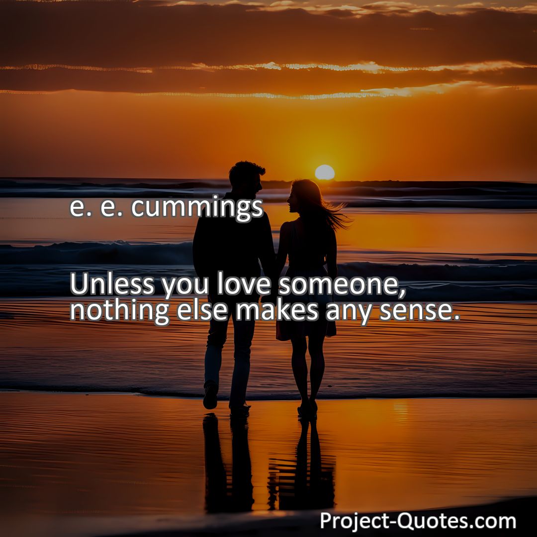 Freely Shareable Quote Image Unless you love someone, nothing else makes any sense.