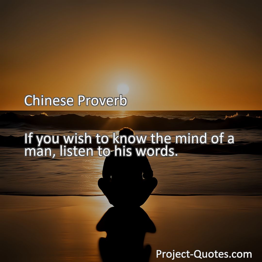 Freely Shareable Quote Image If you wish to know the mind of a man, listen to his words.