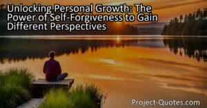 In the article "Unlocking Personal Growth: The Power of Self-Forgiveness to Gain Different Perspectives