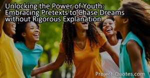 "Unlocking the Power of Youth: Embracing Pretexts to Chase Dreams without Rigorous Explanation" explores the unique mindset of youth