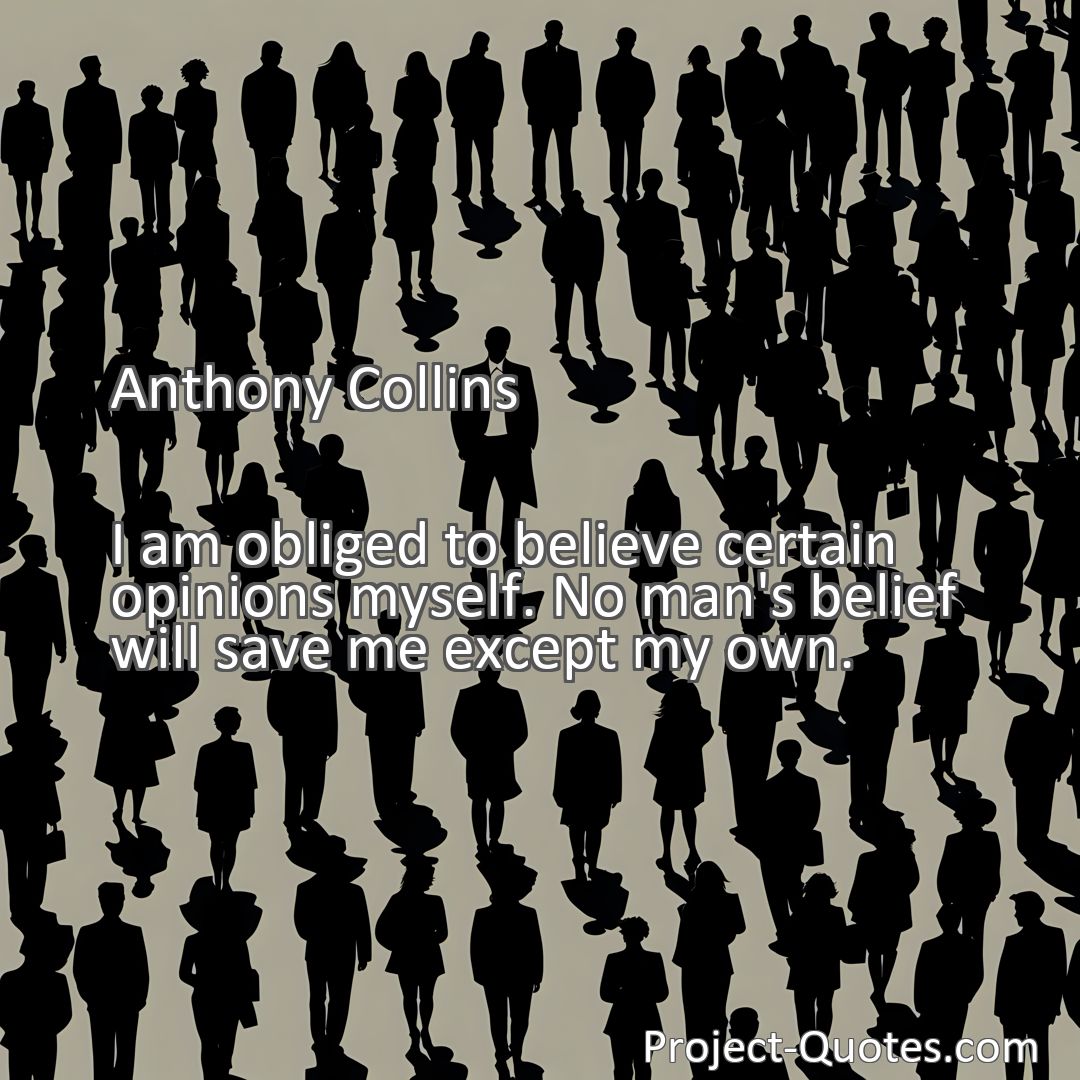Freely Shareable Quote Image I am obliged to believe certain opinions myself. No man's belief will save me except my own.