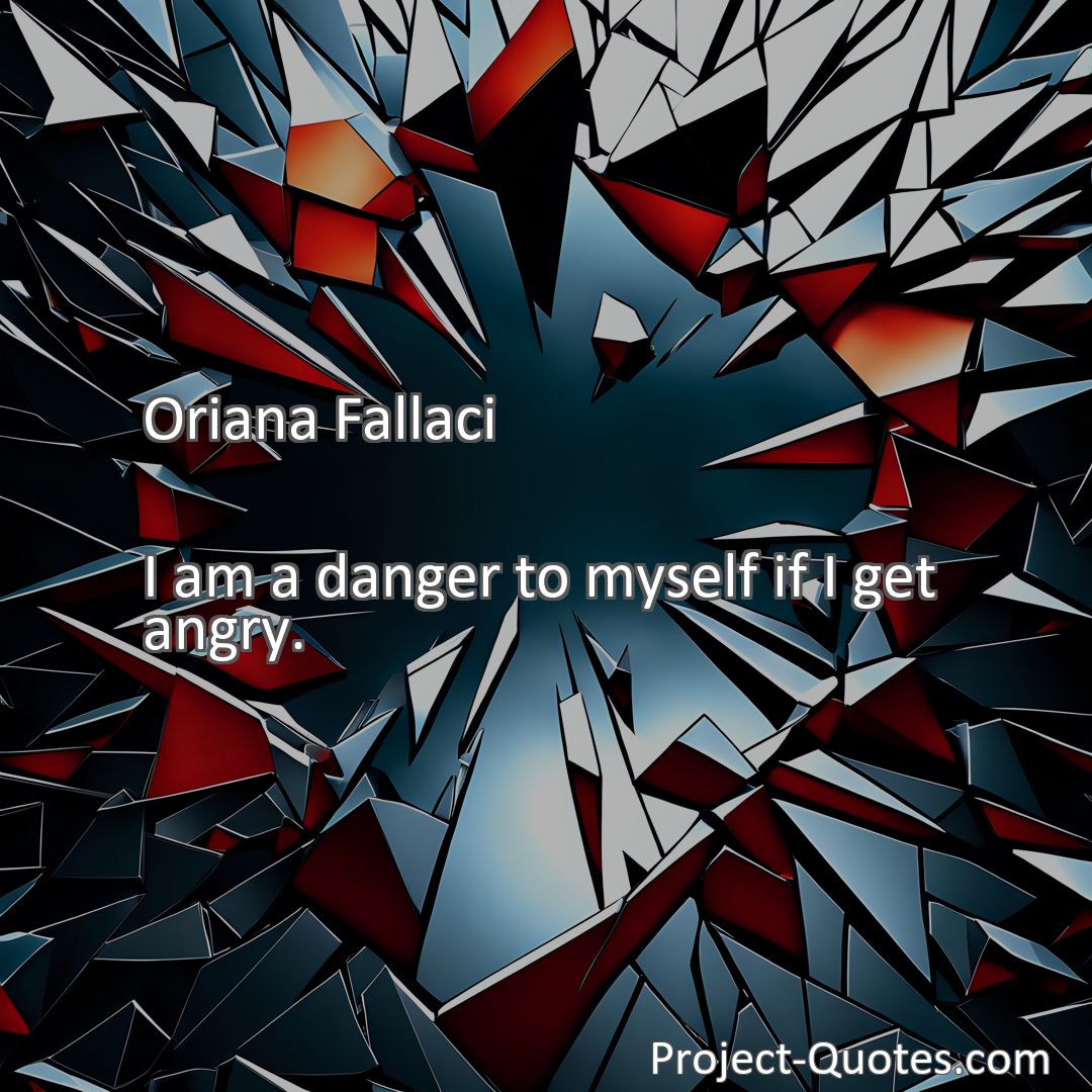 Freely Shareable Quote Image I am a danger to myself if I get angry.