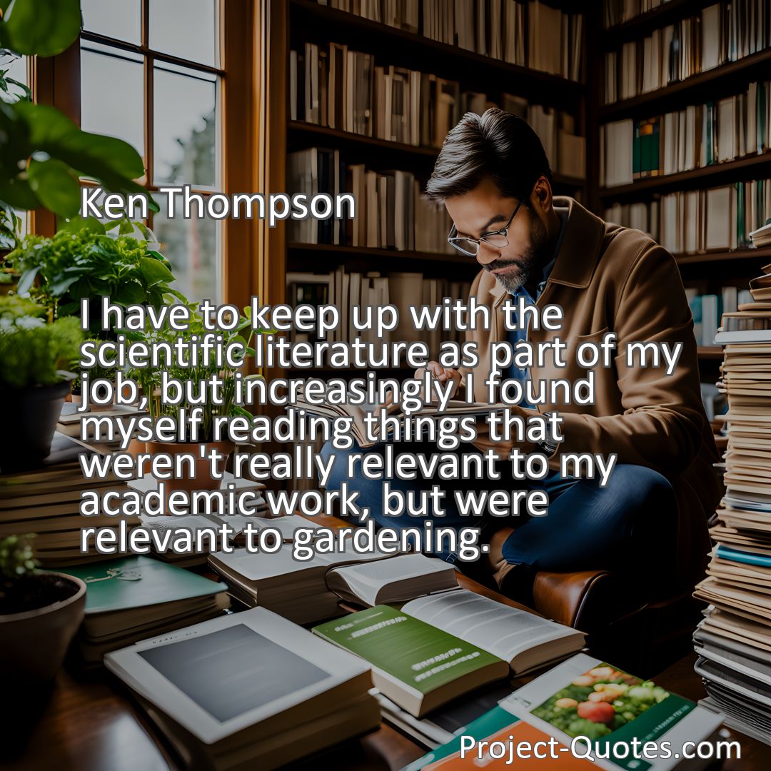 Freely Shareable Quote Image I have to keep up with the scientific literature as part of my job, but increasingly I found myself reading things that weren't really relevant to my academic work, but were relevant to gardening.