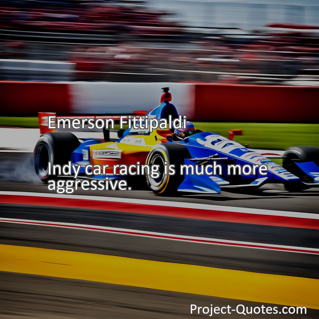 Freely Shareable Quote Image Indy car racing is much more aggressive.