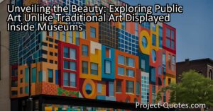 Unveiling the Beauty: Exploring Public Art Unlike Traditional Art in Museums