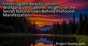 Unveiling the Beauty: Johann Wolfgang von Goethe's Insights on the Profound Manifestations of Natural Laws
