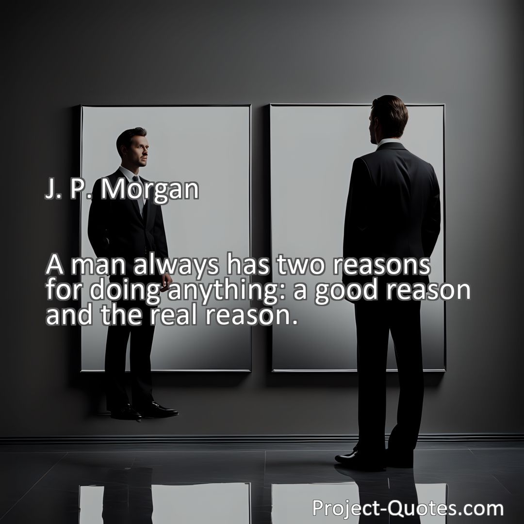 Freely Shareable Quote Image A man always has two reasons for doing anything: a good reason and the real reason.