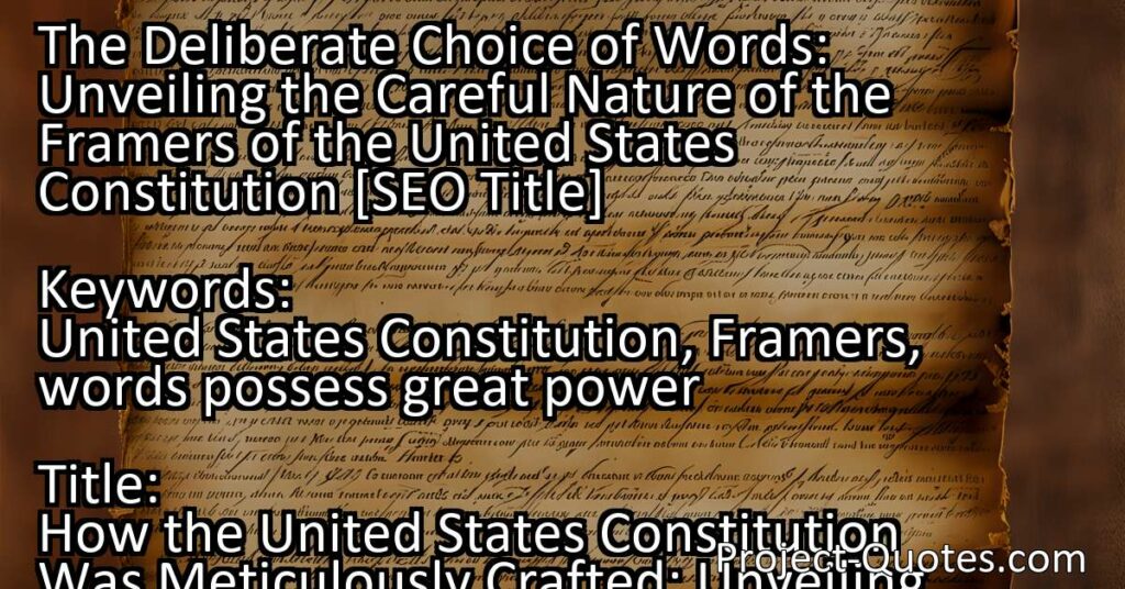 The choice of words made by the framers of the United States Constitution was a deliberate and careful process. They understood the power of words and chose each one with precision to ensure the principles of American democracy were accurately conveyed. The Constitution