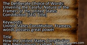 The choice of words made by the framers of the United States Constitution was a deliberate and careful process. They understood the power of words and chose each one with precision to ensure the principles of American democracy were accurately conveyed. The Constitution