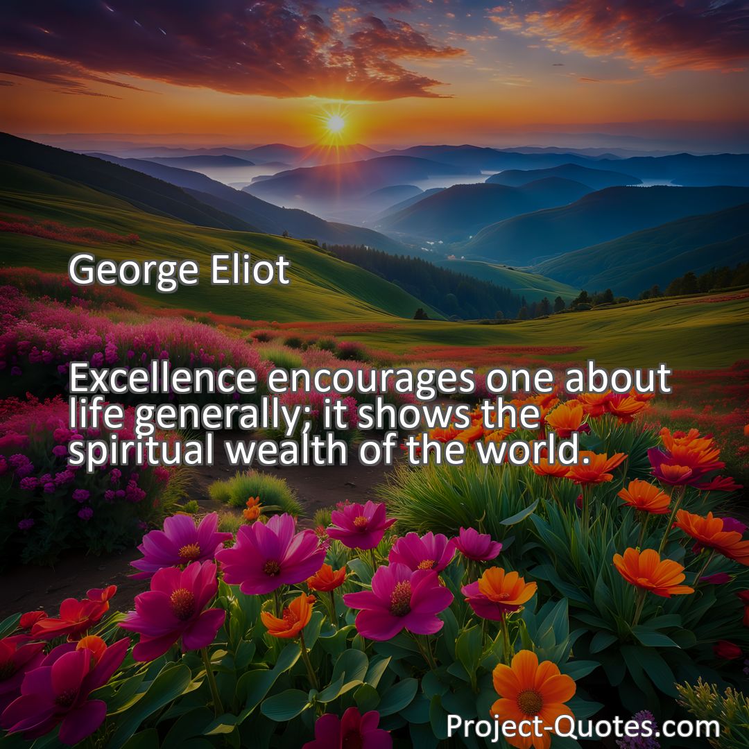 Freely Shareable Quote Image Excellence encourages one about life generally; it shows the spiritual wealth of the world.