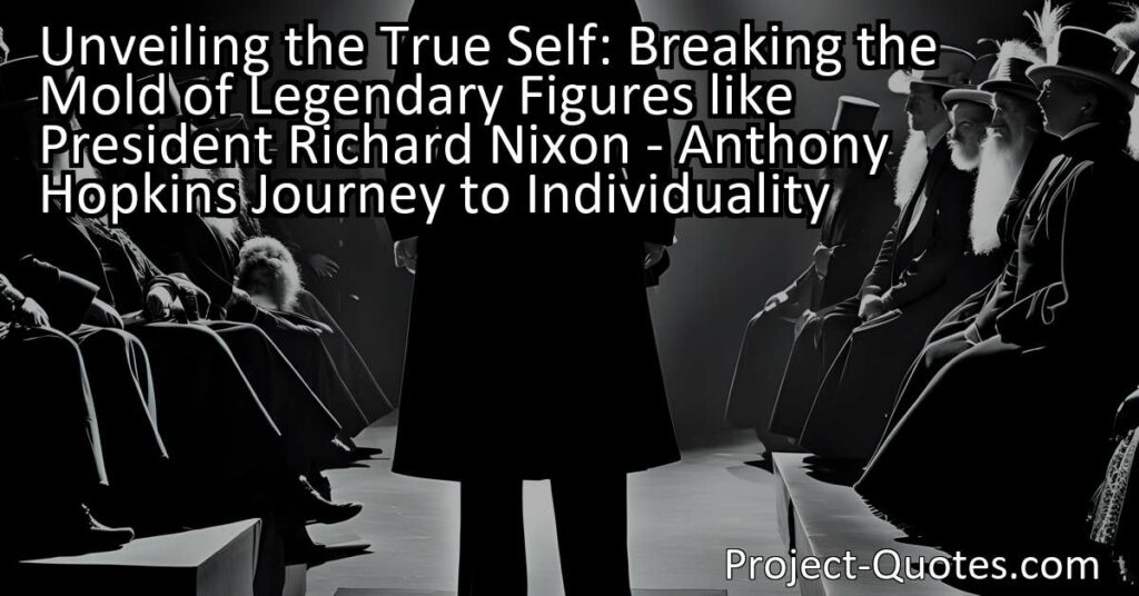 Unveiling the True Self: Breaking the Mold of Legendary Figures like President Richard Nixon - Anthony Hopkins' Journey to Individuality