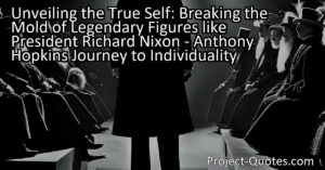 Unveiling the True Self: Breaking the Mold of Legendary Figures like President Richard Nixon - Anthony Hopkins' Journey to Individuality