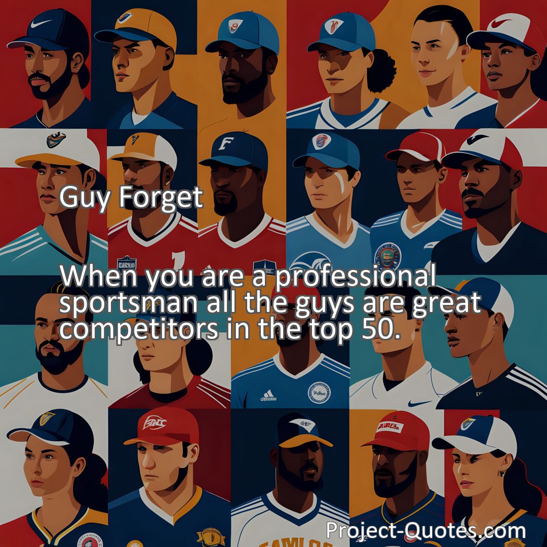 Freely Shareable Quote Image When you are a professional sportsman all the guys are great competitors in the top 50.