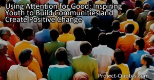 Using Attention for Good: Inspiring Youth to Build Communities and Create Positive Change