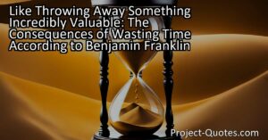 Like Throwing Away Something Incredibly Valuable: The Consequences of Wasting Time According to Benjamin Franklin