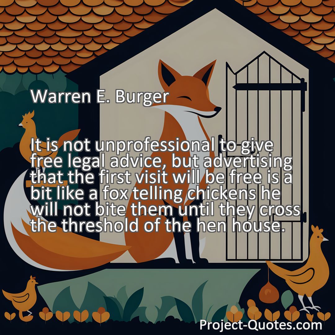 Freely Shareable Quote Image It is not unprofessional to give free legal advice, but advertising that the first visit will be free is a bit like a fox telling chickens he will not bite them until they cross the threshold of the hen house.