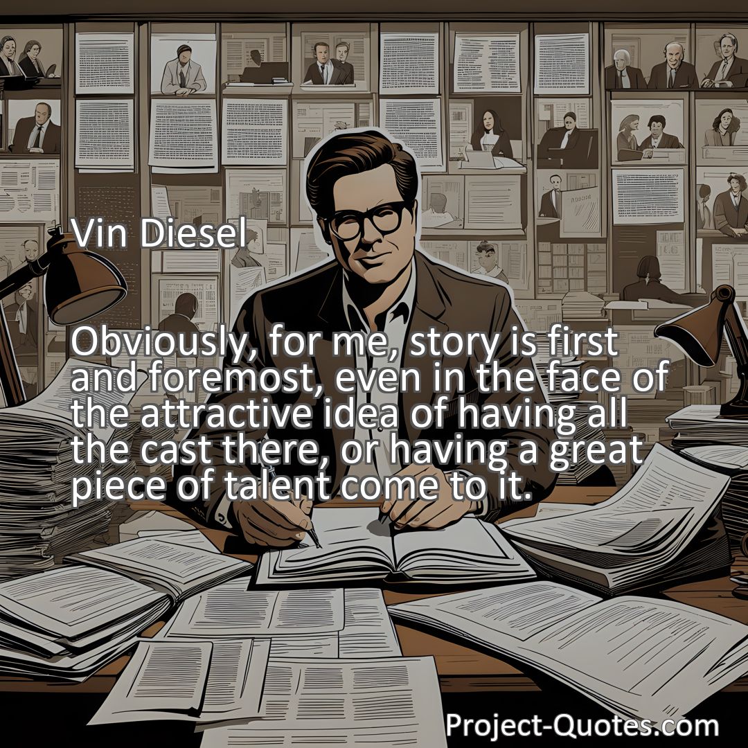 Freely Shareable Quote Image Obviously, for me, story is first and foremost, even in the face of the attractive idea of having all the cast there, or having a great piece of talent come to it.