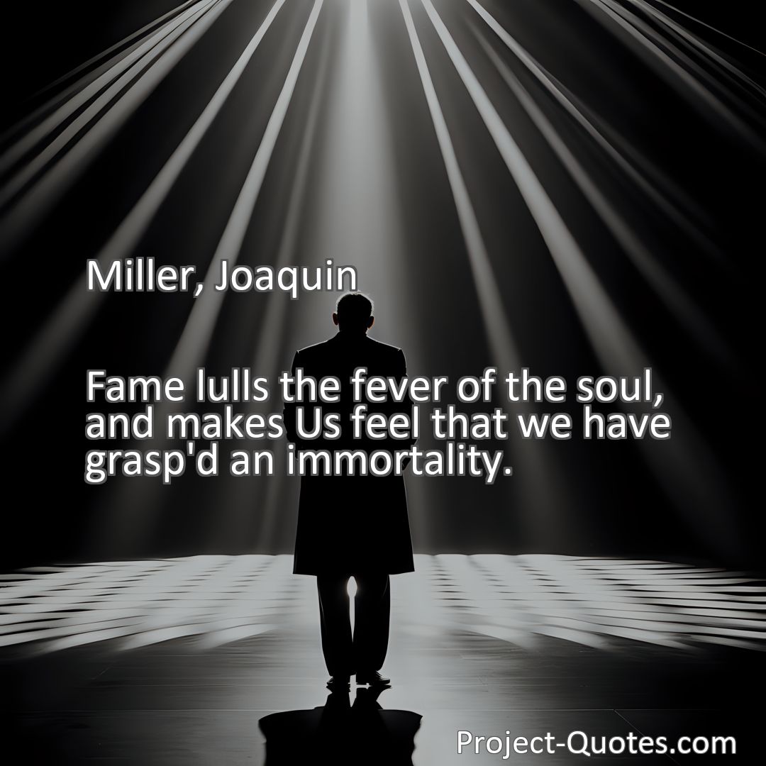 Freely Shareable Quote Image Fame lulls the fever of the soul, and makes Us feel that we have grasp'd an immortality.