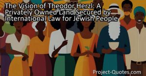 The vision of Theodor Herzl for a privately owned land secured by international law for the Jewish people raises important questions about logistics and practicality. How would the land be acquired? Where would it be situated? These questions sparked debates and discussions among supporters and critics of Herzl's concept