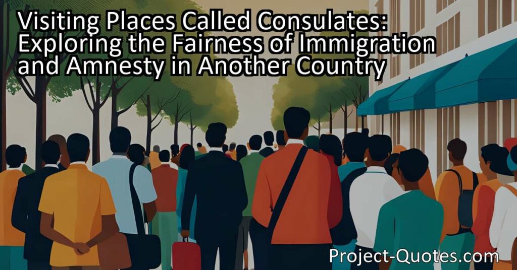 Visiting Places Called Consulates: Exploring the Fairness of Immigration and Amnesty in Another Country