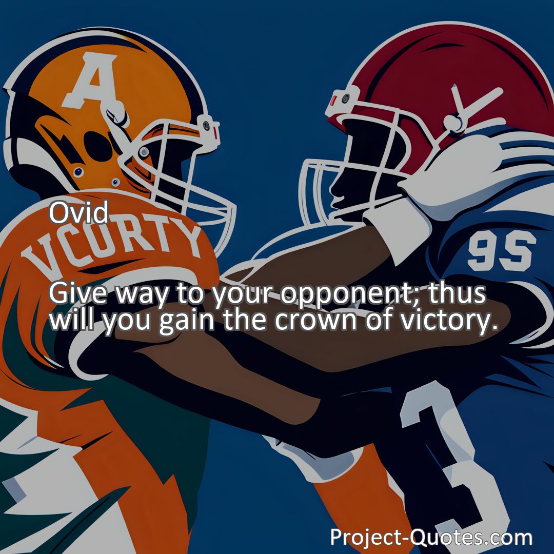 Freely Shareable Quote Image Give way to your opponent; thus will you gain the crown of victory.