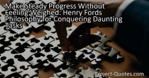 Make Steady Progress Without Feeling Weighed: Henry Ford's Philosophy for Conquering Daunting Tasks