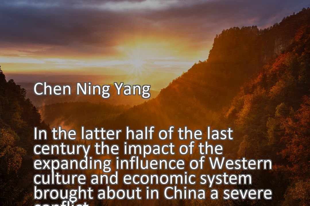 Freely Shareable Quote Image In the latter half of the last century the impact of the expanding influence of Western culture and economic system brought about in China a severe conflict.