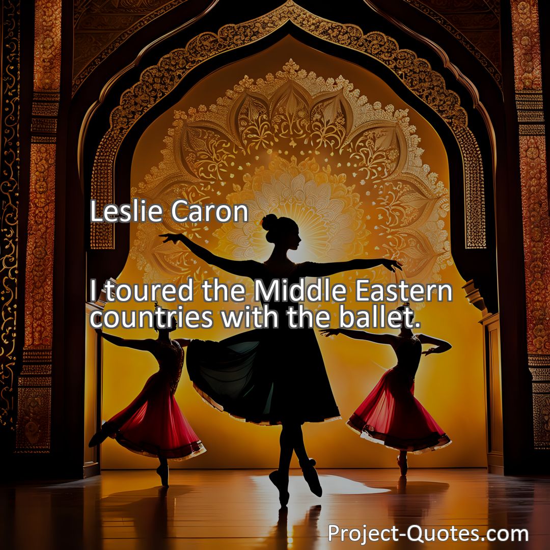 Freely Shareable Quote Image I toured the Middle Eastern countries with the ballet.