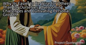 "Why It's Easier to Be Wise for Others Than for Ourselves" explores the idea that it's often easier to give advice and wisdom to others than it is to apply it to our own lives. This article delves into the reasons behind this phenomenon