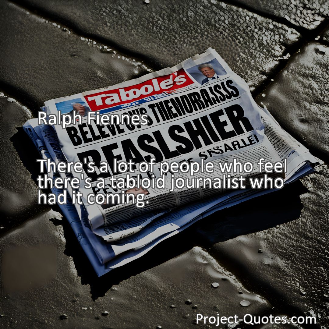 Freely Shareable Quote Image There's a lot of people who feel there's a tabloid journalist who had it coming.