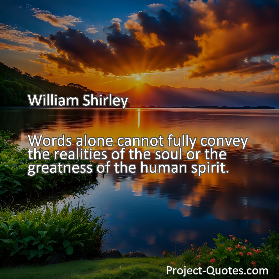 Freely Shareable Quote Image Words alone cannot fully convey the realities of the soul or the greatness of the human spirit.