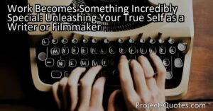 Work Becomes Something Incredibly Special: Unleashing Your True Self as a Writer or Filmmaker