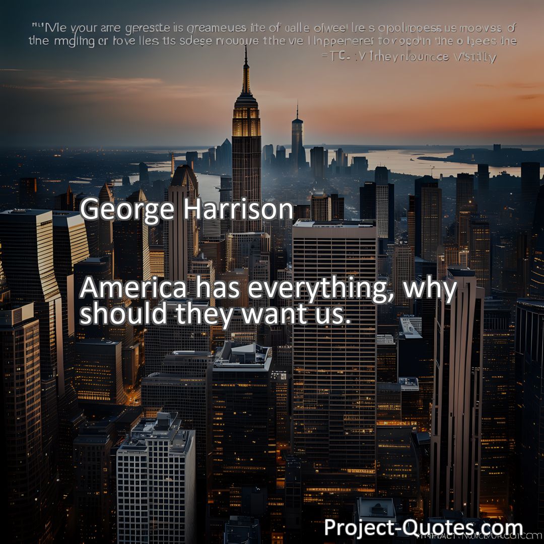 Freely Shareable Quote Image America has everything, why should they want us.