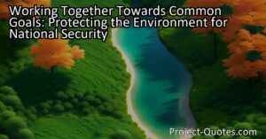"Working Together Towards Common Goals: Protecting the Environment for National Security" emphasizes the need to prioritize environmental preservation as a strategic element of national security. By collaborating and implementing sustainable practices