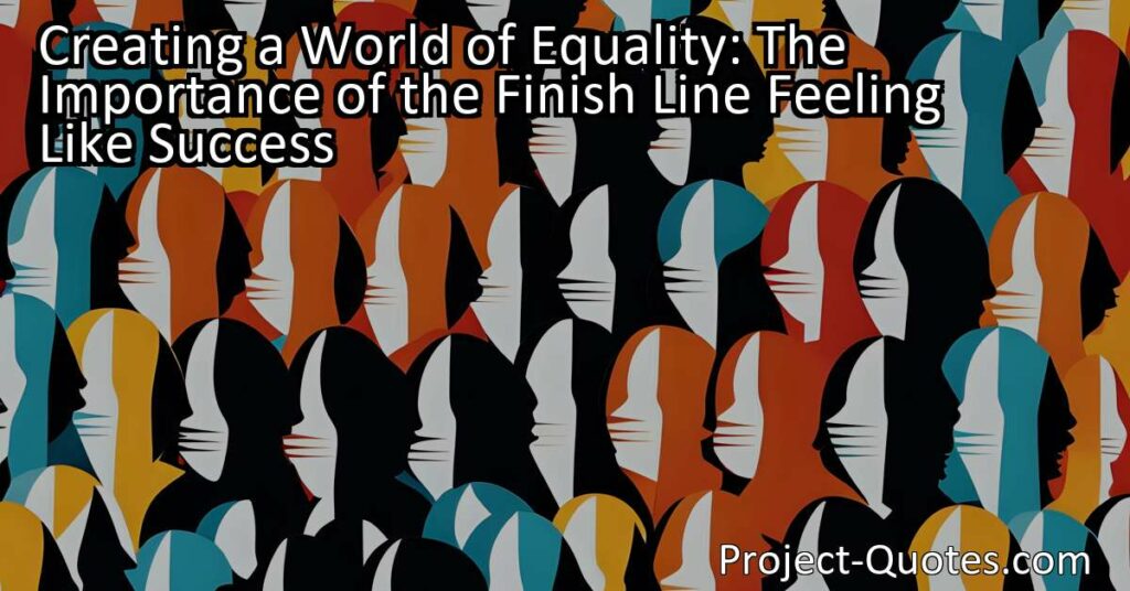 Creating a World of Equality: The Importance of the Finish Line Feeling Like Success