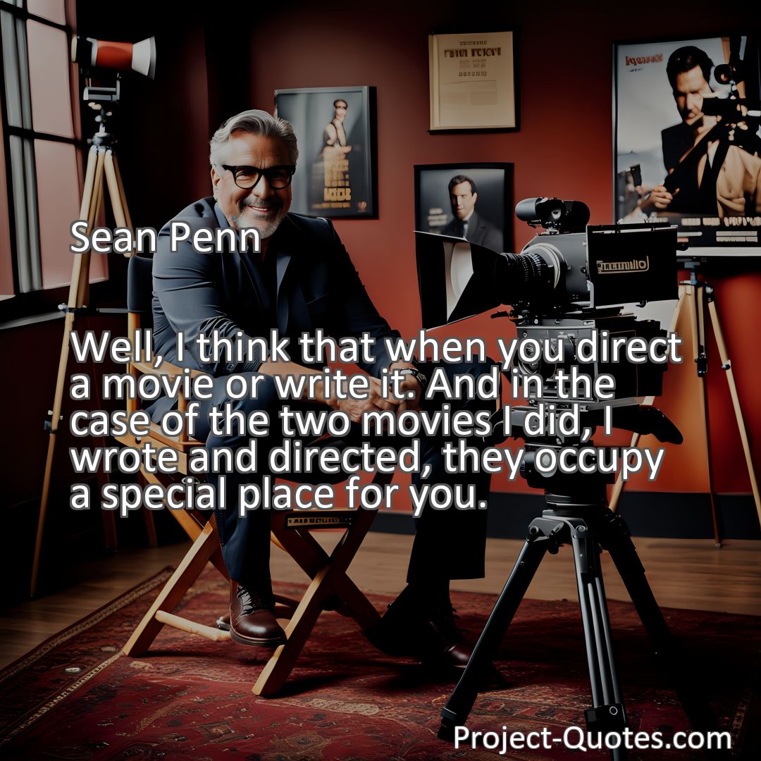 Freely Shareable Quote Image Well, I think that when you direct a movie or write it. And in the case of the two movies I did, I wrote and directed, they occupy a special place for you.